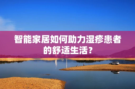 智能家居如何助力湿疹患者的舒适生活？
