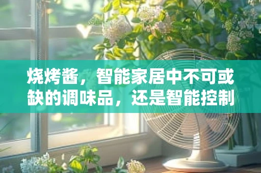 烧烤酱，智能家居中不可或缺的调味品，还是智能控制的下一个目标？