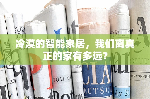 冷漠的智能家居，我们离真正的家有多远？