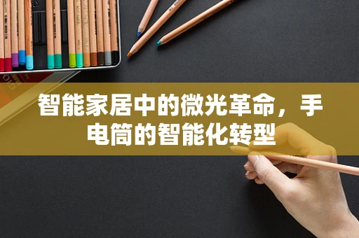 智能家居中的微光革命，手电筒的智能化转型