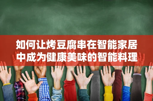 如何让烤豆腐串在智能家居中成为健康美味的智能料理？