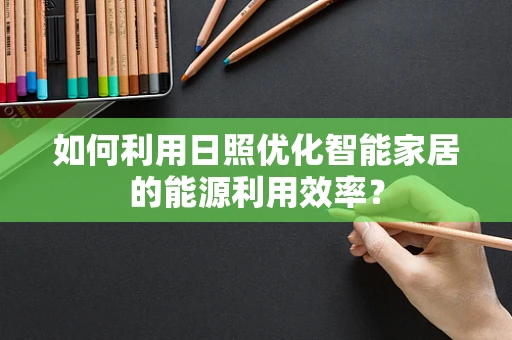 如何利用日照优化智能家居的能源利用效率？