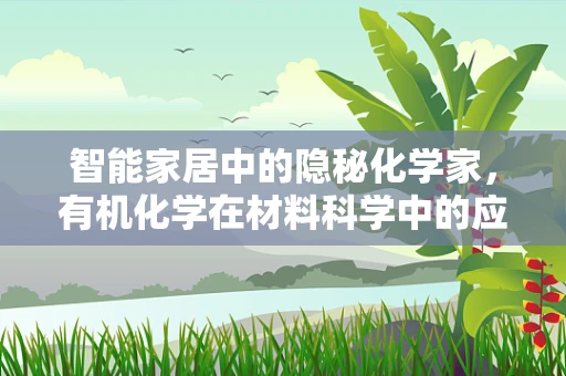智能家居中的隐秘化学家，有机化学在材料科学中的应用