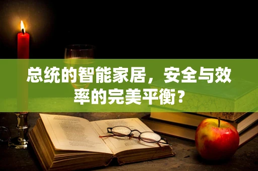 总统的智能家居，安全与效率的完美平衡？