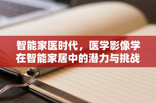 智能家医时代，医学影像学在智能家居中的潜力与挑战？