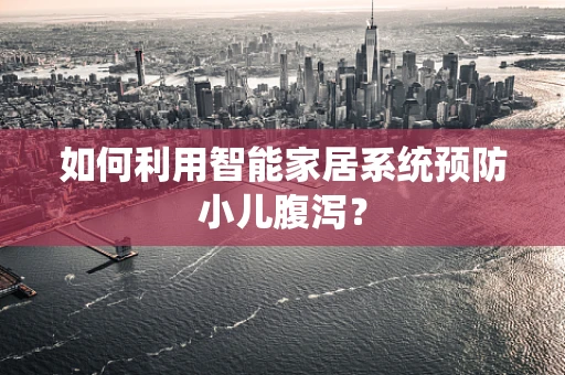 如何利用智能家居系统预防小儿腹泻？