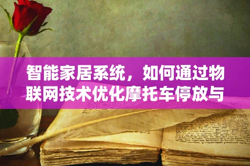 智能家居系统，如何通过物联网技术优化摩托车停放与安全？