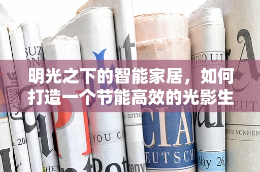 明光之下的智能家居，如何打造一个节能高效的光影生活？