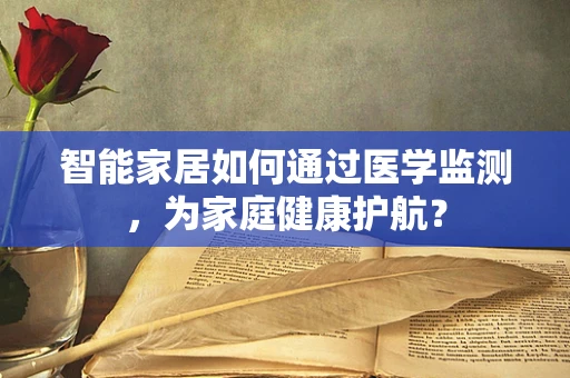 智能家居如何通过医学监测，为家庭健康护航？