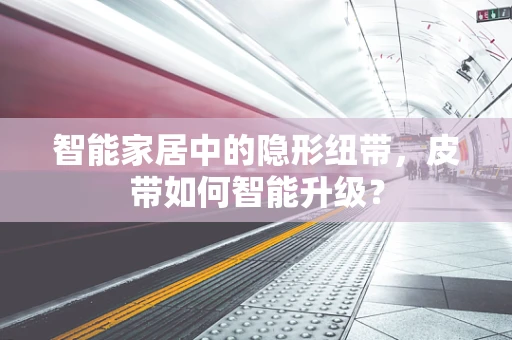 智能家居中的隐形纽带，皮带如何智能升级？