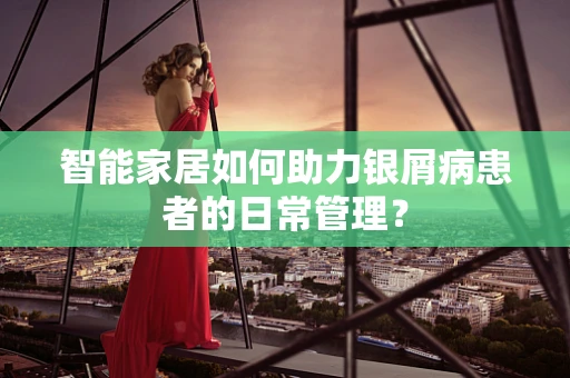 智能家居如何助力银屑病患者的日常管理？