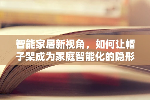 智能家居新视角，如何让帽子架成为家庭智能化的隐形推手？