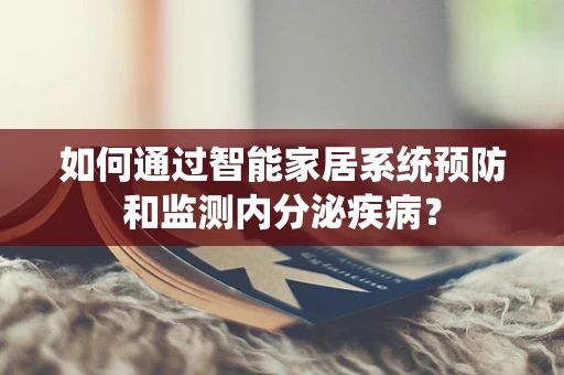 如何通过智能家居系统预防和监测内分泌疾病？