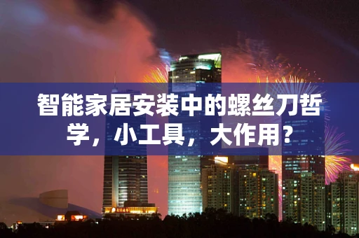 智能家居安装中的螺丝刀哲学，小工具，大作用？