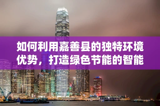 如何利用嘉善县的独特环境优势，打造绿色节能的智能家居系统？