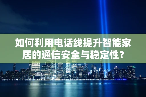 如何利用电话线提升智能家居的通信安全与稳定性？