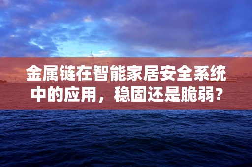 金属链在智能家居安全系统中的应用，稳固还是脆弱？