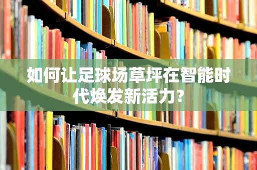 如何让足球场草坪在智能时代焕发新活力？