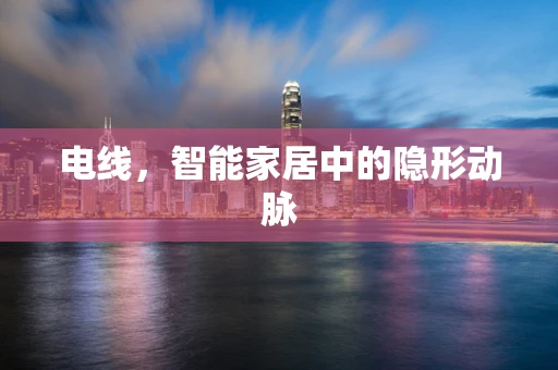 电线，智能家居中的隐形动脉
