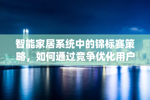 智能家居系统中的锦标赛策略，如何通过竞争优化用户体验？