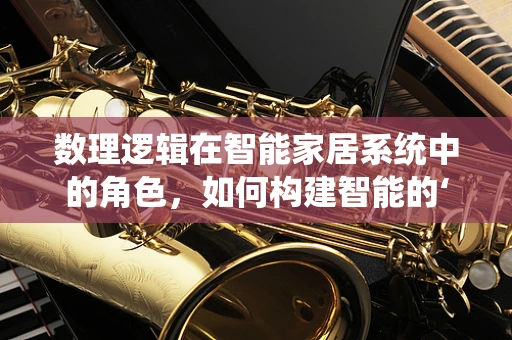 数理逻辑在智能家居系统中的角色，如何构建智能的‘思考’？