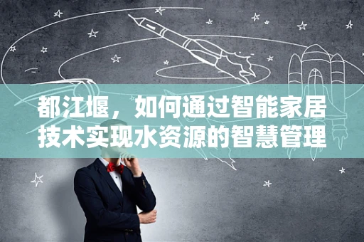 都江堰，如何通过智能家居技术实现水资源的智慧管理？