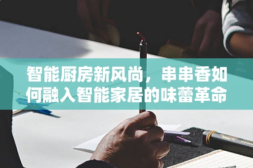 智能厨房新风尚，串串香如何融入智能家居的味蕾革命？