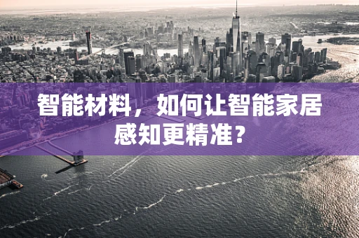 智能材料，如何让智能家居感知更精准？