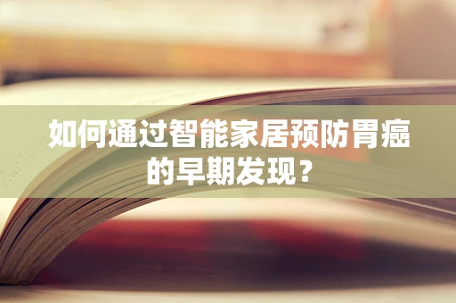 如何通过智能家居预防胃癌的早期发现？