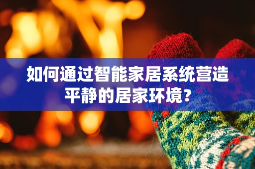 如何通过智能家居系统营造平静的居家环境？