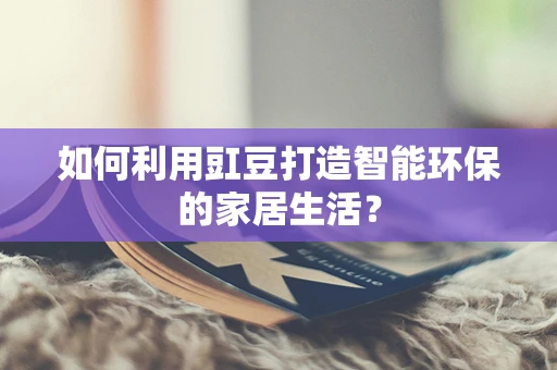 如何利用豇豆打造智能环保的家居生活？