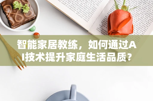 智能家居教练，如何通过AI技术提升家庭生活品质？