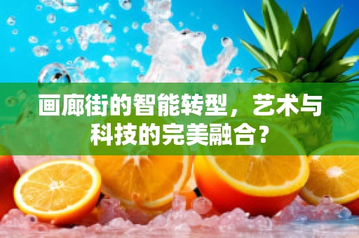 画廊街的智能转型，艺术与科技的完美融合？
