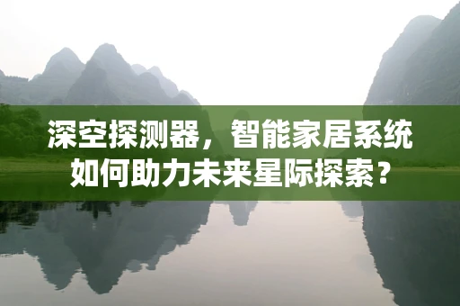 深空探测器，智能家居系统如何助力未来星际探索？