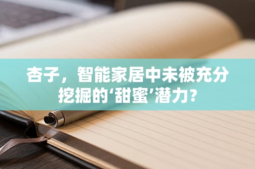杏子，智能家居中未被充分挖掘的‘甜蜜’潜力？