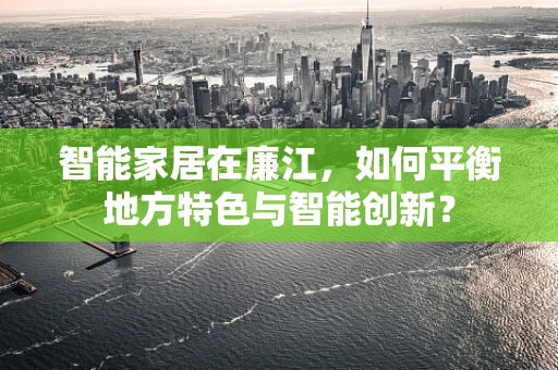 智能家居在廉江，如何平衡地方特色与智能创新？