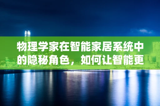 物理学家在智能家居系统中的隐秘角色，如何让智能更懂你？