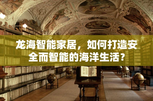 龙海智能家居，如何打造安全而智能的海洋生活？