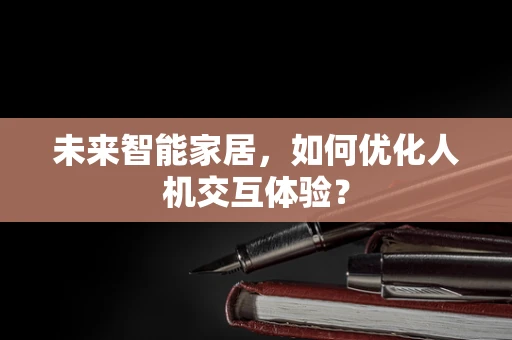 未来智能家居，如何优化人机交互体验？