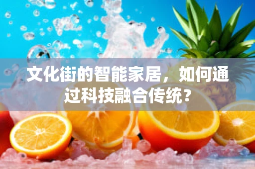 文化街的智能家居，如何通过科技融合传统？