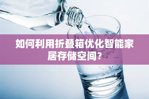如何利用折叠箱优化智能家居存储空间？