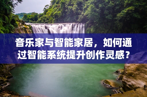 音乐家与智能家居，如何通过智能系统提升创作灵感？
