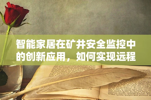智能家居在矿井安全监控中的创新应用，如何实现远程实时监控与预警？