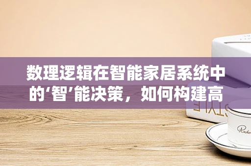 数理逻辑在智能家居系统中的‘智’能决策，如何构建高效推理机制？