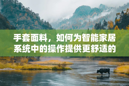 手套面料，如何为智能家居系统中的操作提供更舒适的体验？
