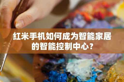 红米手机如何成为智能家居的智能控制中心？