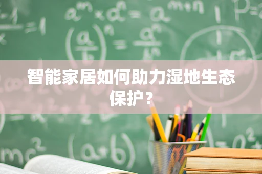 智能家居如何助力湿地生态保护？