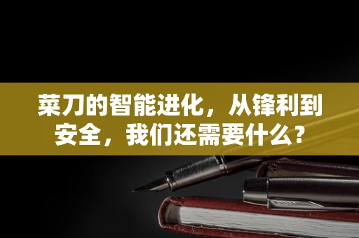 菜刀的智能进化，从锋利到安全，我们还需要什么？