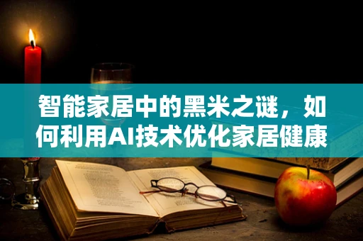 智能家居中的黑米之谜，如何利用AI技术优化家居健康管理？