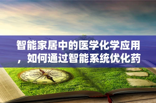 智能家居中的医学化学应用，如何通过智能系统优化药物存储与管理？